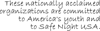 These nationally acclaimed organizations are committed to America's youth and to Safe Night USA.